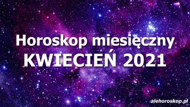 horoskop miesięczny kwiecień 2021