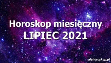 horoskop miesięczny lipiec 2021