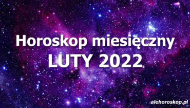 horoskop miesięczny luty 2022