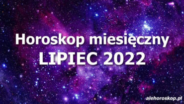Horoskop miesięczny lipiec 2022 - alehoroskop.pl