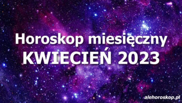 Horoskop kwiecień 2023 - horoskop na kwiecień 2023 - alehoroskop.pl