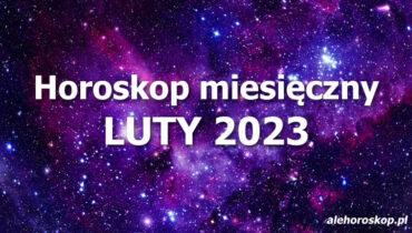 Horoskop luty 2023 - horoskop na luty 2023 - alehoroskop.pl