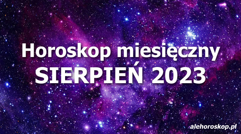 Horoskop sierpień 2023 - horoskop na sierpień 2023 - alehoroskop.pl