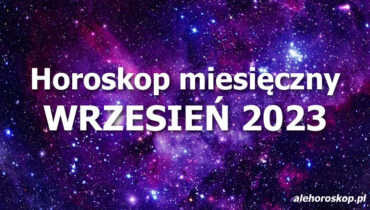 Horoskop wrzesień 2023 - horoskop na wrzesień 2023 - alehoroskop.pl