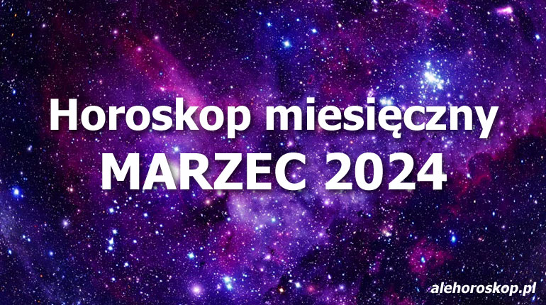 Horoskop marzec 2024 - horoskop na marzec 2024 - alehoroskop.pl