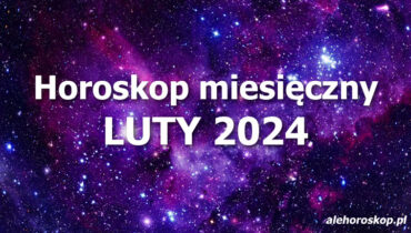 Horoskop luty 2024 - horoskop na luty 2024 - alehoroskop.pl