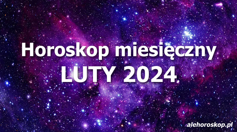 Horoskop luty 2024 - horoskop na luty 2024 - alehoroskop.pl