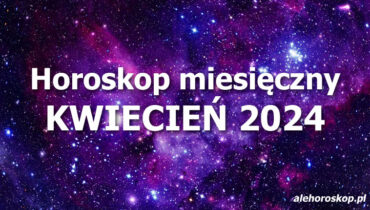 Horoskop kwiecień 2024 - horoskop na kwiecień 2024 - alehoroskop.pl