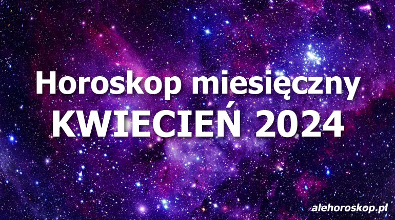 Horoskop kwiecień 2024 - horoskop na kwiecień 2024 - alehoroskop.pl