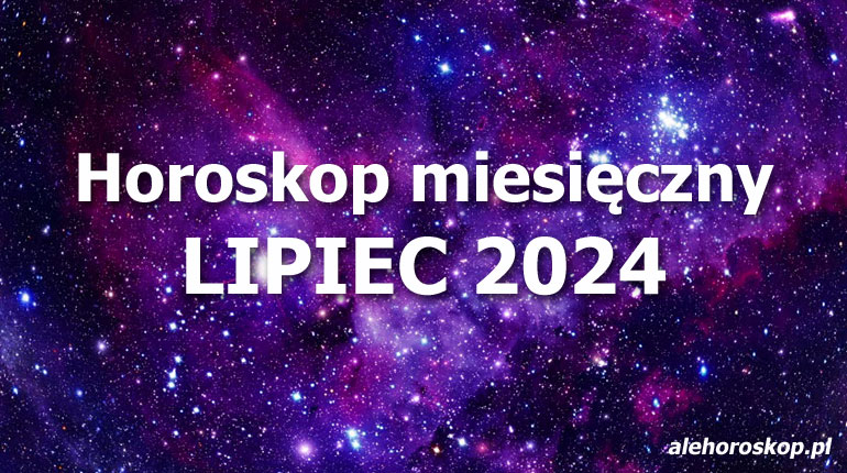 Horoskop lipiec 2024 - horoskop na lipiec 2024 - alehoroskop.pl