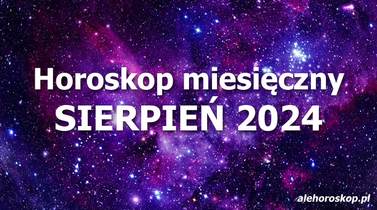 Horoskop sierpień 2024 - horoskop na sierpień 2024 - alehoroskop.pl