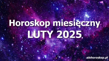 Horoskop luty 2025 - horoskop na luty 2025 - alehoroskop.pl