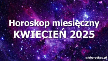 Horoskop kwiecień 2025 - horoskop na kwiecień 2025 - alehoroskop.pl
