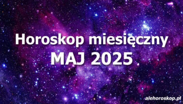 Horoskop maj 2025 - horoskop na maj 2025 - alehoroskop.pl
