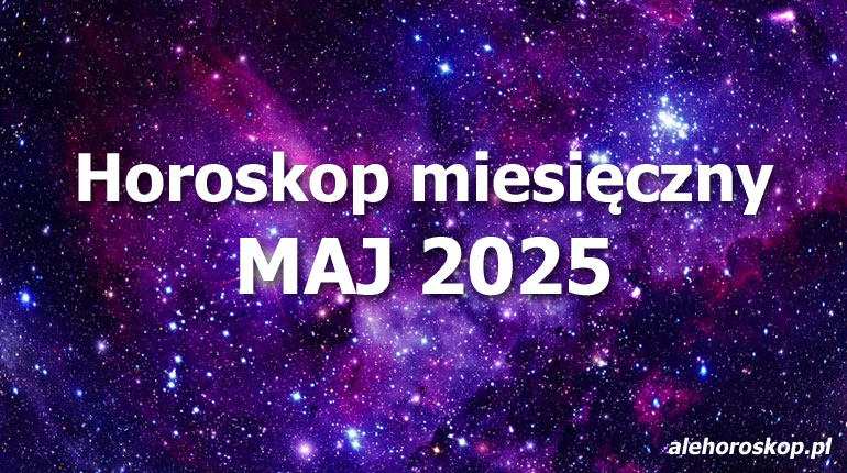 Horoskop maj 2025 - horoskop na maj 2025 - alehoroskop.pl