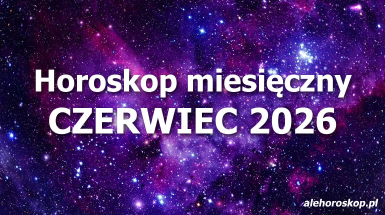 Horoskop czerwiec 2026 - horoskop na czerwiec 2026 - alehoroskop.pl